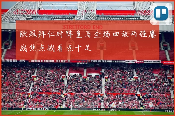 欧冠拜仁对阵皇马全场回放两强鏖战焦点战看点十足