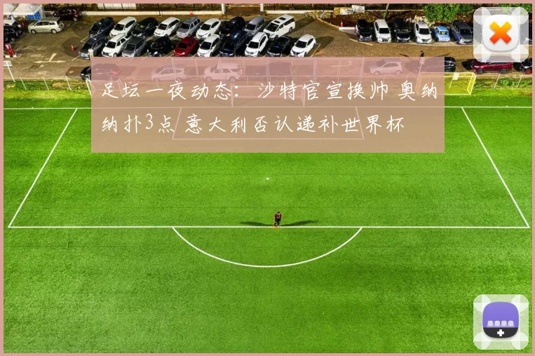 足坛一夜动态：沙特官宣换帅 奥纳纳扑3点 意大利否认递补世界杯