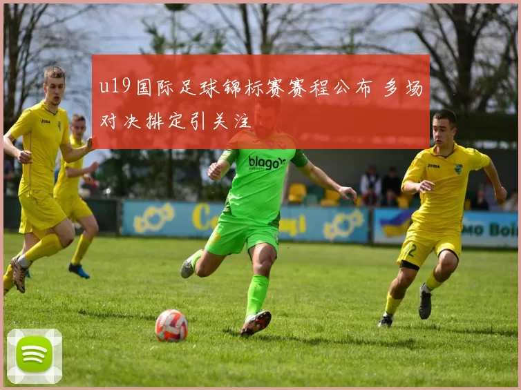 u19国际足球锦标赛赛程公布 多场对决排定引关注