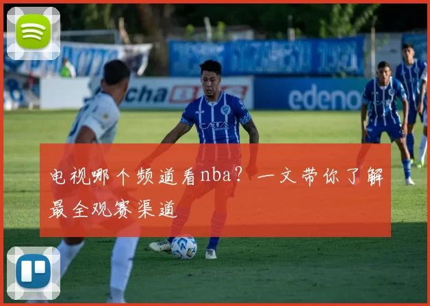 电视哪个频道看nba？一文带你了解最全观赛渠道