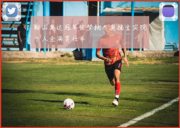 鞍山奥运冠军徐梦桃冬奥摘金实现个人全满贯壮举