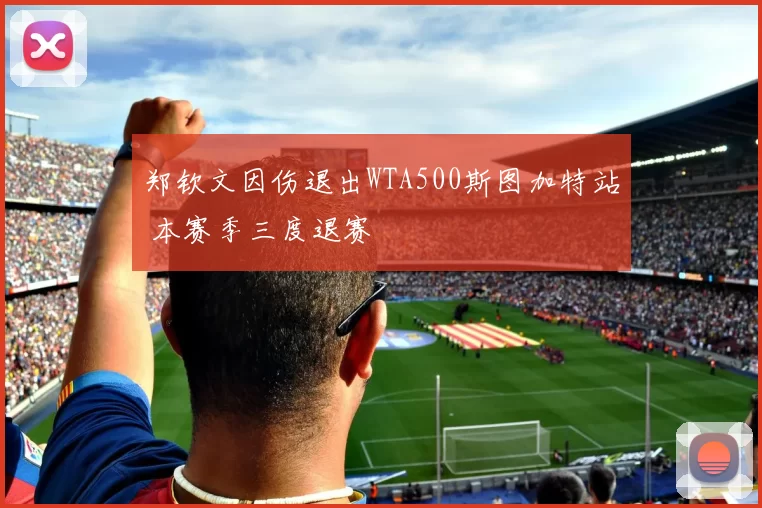 郑钦文因伤退出WTA500斯图加特站 本赛季三度退赛