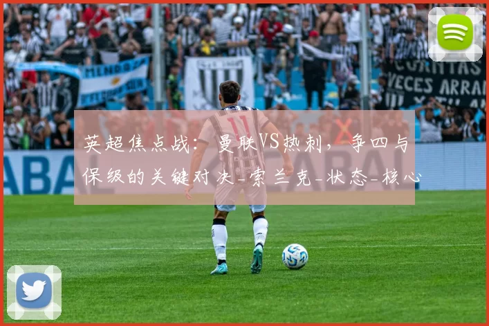 英超焦点战：曼联VS热刺，争四与保级的关键对决_索兰克_状态_核心