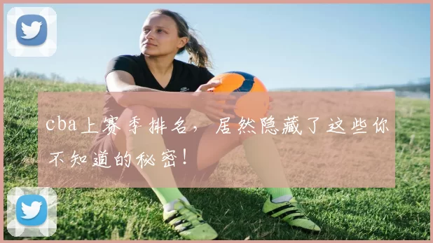 cba上赛季排名，居然隐藏了这些你不知道的秘密！