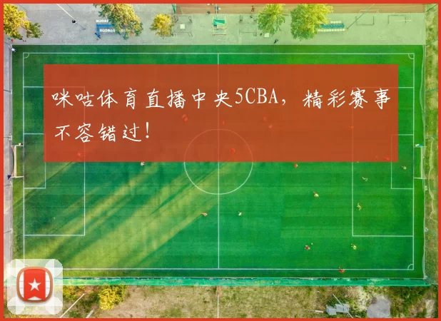 咪咕体育直播中央5CBA，精彩赛事不容错过！