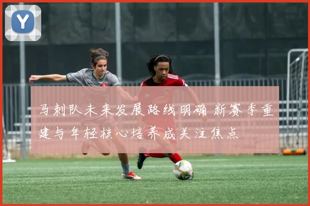 马刺队未来发展路线明确 新赛季重建与年轻核心培养成关注焦点