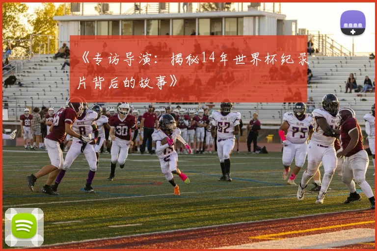 《专访导演：揭秘14年世界杯纪录片背后的故事》