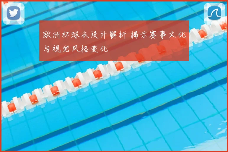 欧洲杯球衣设计解析 揭示赛事文化与视觉风格变化
