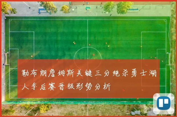 勒布朗詹姆斯关键三分绝杀勇士湖人季后赛晋级形势分析