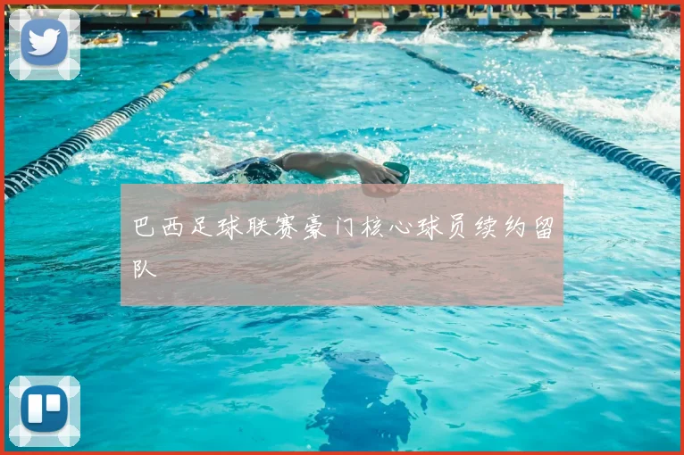 巴西足球联赛豪门核心球员续约留队