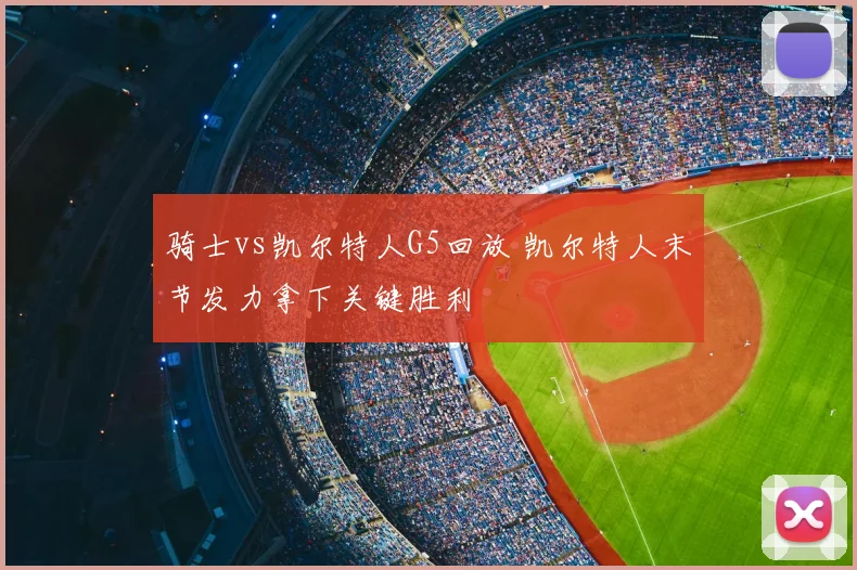 骑士vs凯尔特人G5回放 凯尔特人末节发力拿下关键胜利