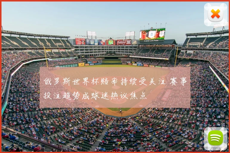 俄罗斯世界杯赔率持续受关注 赛事投注趋势成球迷热议焦点