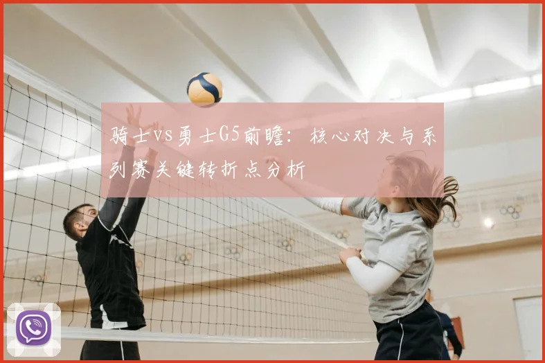 骑士vs勇士G5前瞻：核心对决与系列赛关键转折点分析