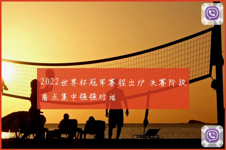2022世界杯冠军赛程出炉 决赛阶段看点集中强强对话