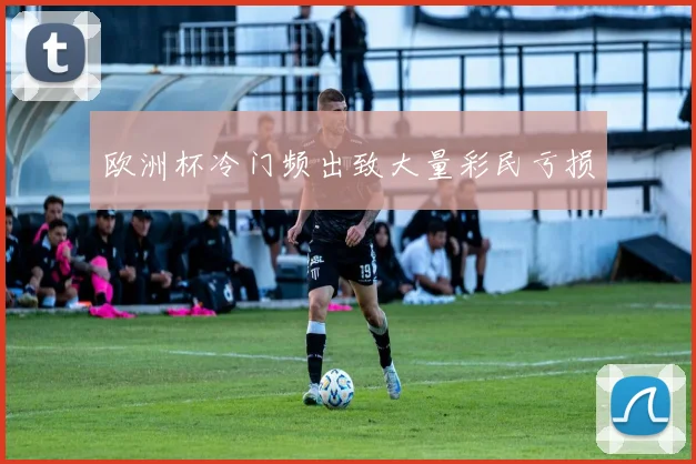 欧洲杯冷门频出致大量彩民亏损
