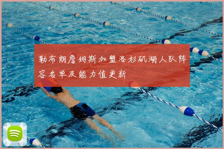 勒布朗詹姆斯加盟洛杉矶湖人队阵容名单及能力值更新