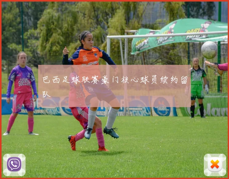 巴西足球联赛豪门核心球员续约留队