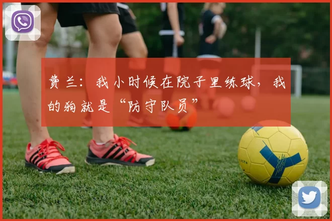 费兰:我小时候在院子里练球,我的狗就是“防守队员”