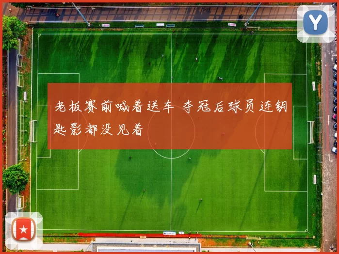 老板赛前喊着送车 夺冠后球员连钥匙影都没见着