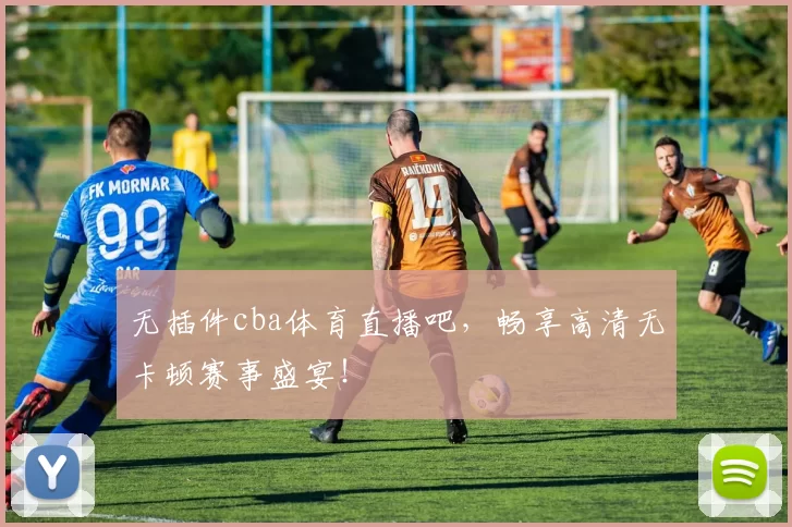 无插件cba体育直播吧，畅享高清无卡顿赛事盛宴！