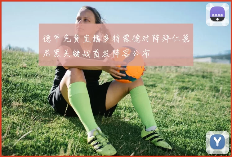 德甲免费直播多特蒙德对阵拜仁慕尼黑关键战首发阵容公布