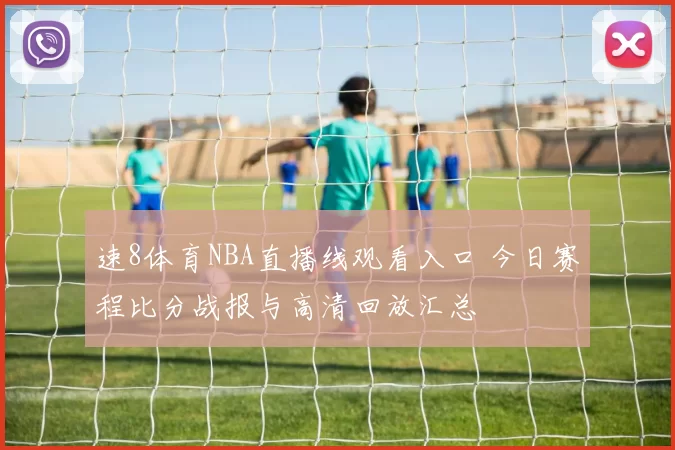 速8体育NBA直播线观看入口 今日赛程比分战报与高清回放汇总