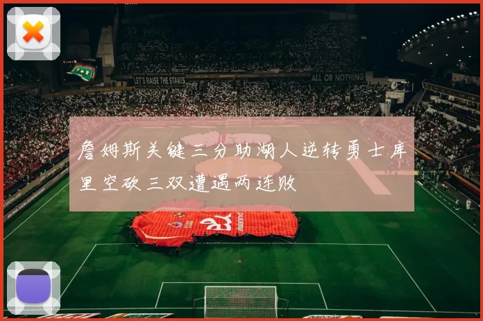 詹姆斯关键三分助湖人逆转勇士库里空砍三双遭遇两连败