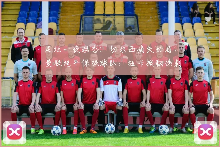 足坛一夜动态：切尔西痛失好局，曼联绝平保级球队，纽卡掀翻热刺