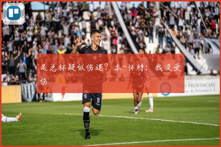 足总杯疑似伤退?本-怀特:我没受伤