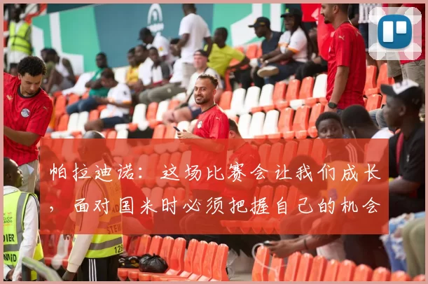 帕拉迪诺:这场比赛会让我们成长,面对国米时必须把握自己的机会_亚特兰大_球员_控球