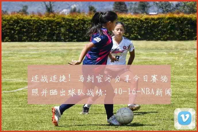 连战连捷！马刺官方分享今日赛场照并晒出球队战绩：40-16-NBA新闻