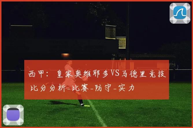 西甲:皇家奥维耶多VS马德里竞技 比分分析_比赛_防守_实力