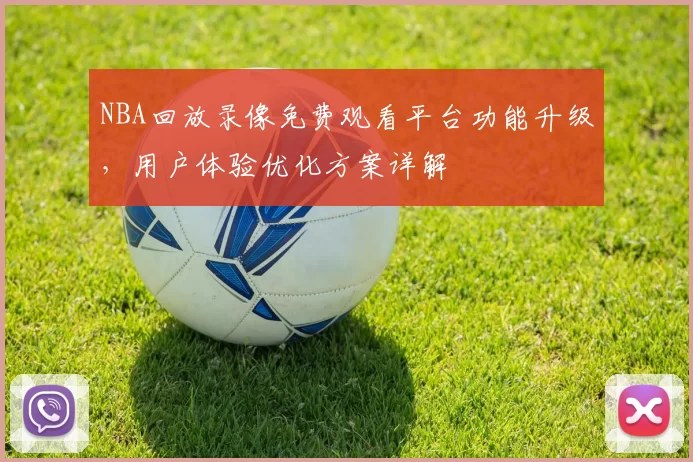 NBA回放录像免费观看平台功能升级,用户体验优化方案详解