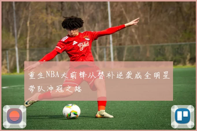 重生NBA大前锋从替补逆袭成全明星带队冲冠之路