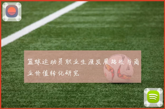篮球运动员职业生涯发展路径与商业价值转化研究