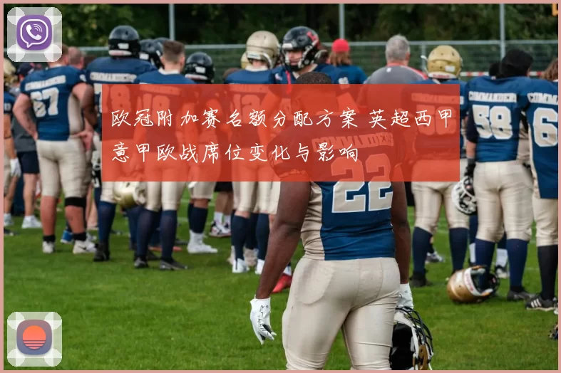 欧冠附加赛名额分配方案 英超西甲意甲欧战席位变化与影响