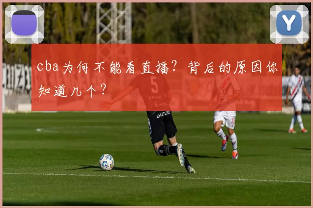 cba为何不能看直播?背后的原因你知道几个?
