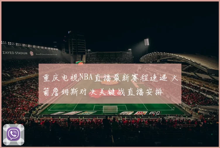 重庆电视NBA直播最新赛程速递 火箭詹姆斯对决关键战直播安排