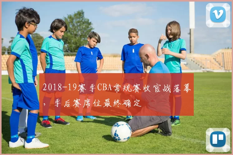 2018-19赛季CBA常规赛收官战落幕，季后赛席位最终确定