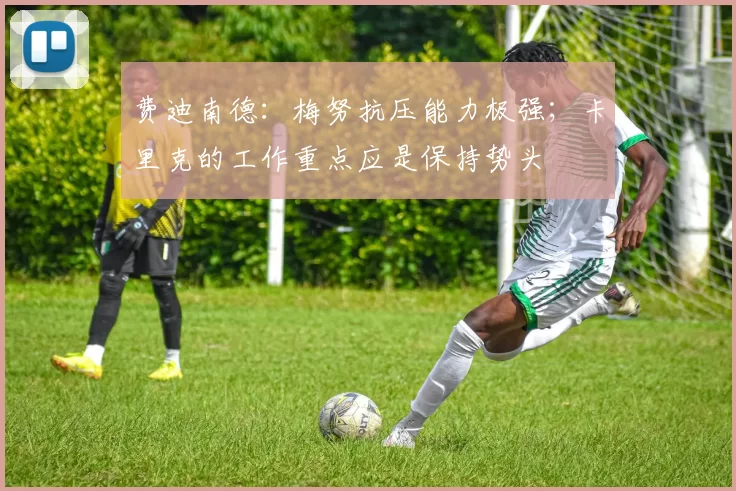 费迪南德:梅努抗压能力极强;卡里克的工作重点应是保持势头