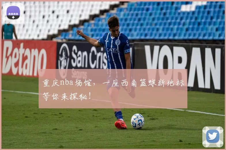 重庆nba场馆,一座西南篮球新地标等你来探秘!